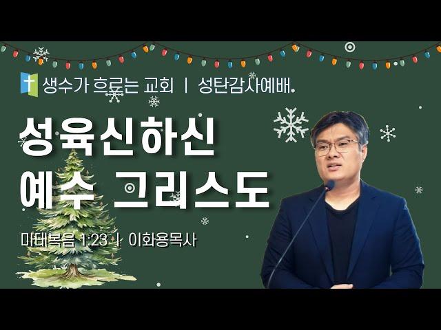 12월 25일 성탄감사예배  / 성육신하신 예수 그리스도(마1:23) / 이화용목사 / 생수가흐르는교회