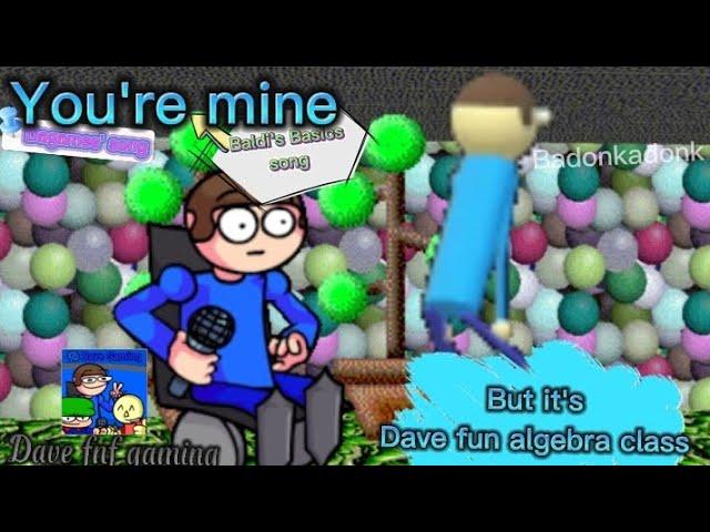 You're mine baldis basic song (Dagames) But Its Dave Fun Algebra Class