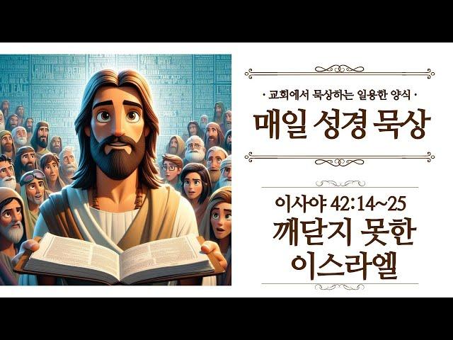 [일용할양식] 매일 성경읽기 QT큐티 묵상 나눔 2025. 5. 11 / 이사야 42장 14절 ~ 25절