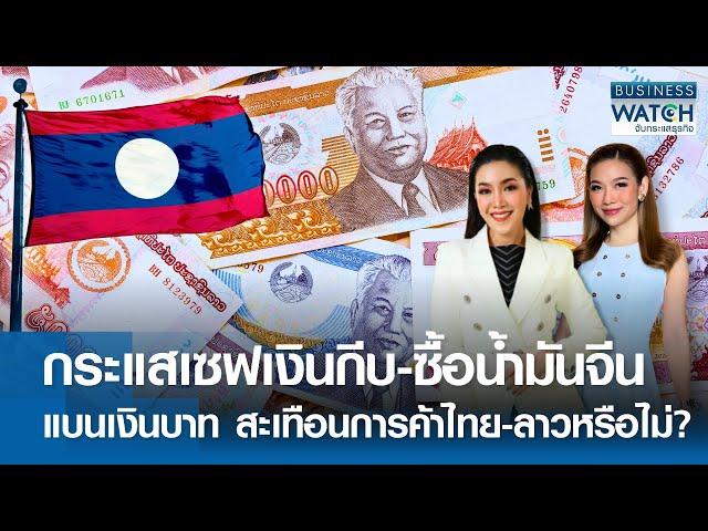 กระแสเซฟเงินกีบ-ซื้อน้ำมันจีน แบนเงินบาท สะเทือนการค้าไทย-ลาว? | BUSINESS WATCH | 18-07-67 (FULL)