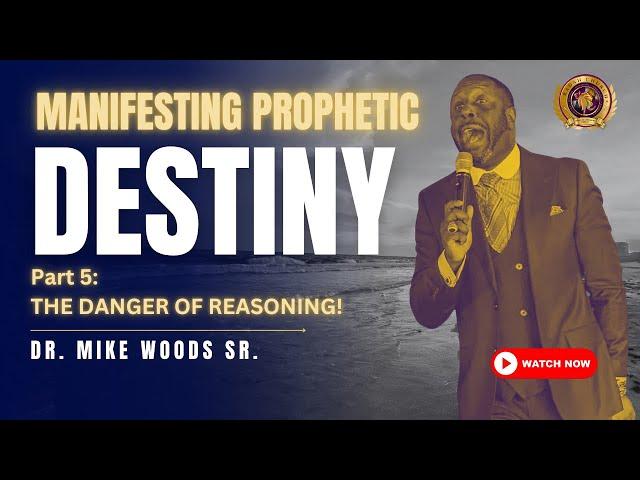 Manifesting Prophetic Destiny, Part 5:  "The Danger of Reasoning" | Dr. Mike Woods, Sr. | 24 NOV 24