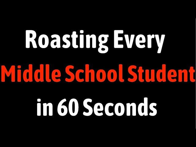 Roasting Every Middle School Student in 60 Seconds