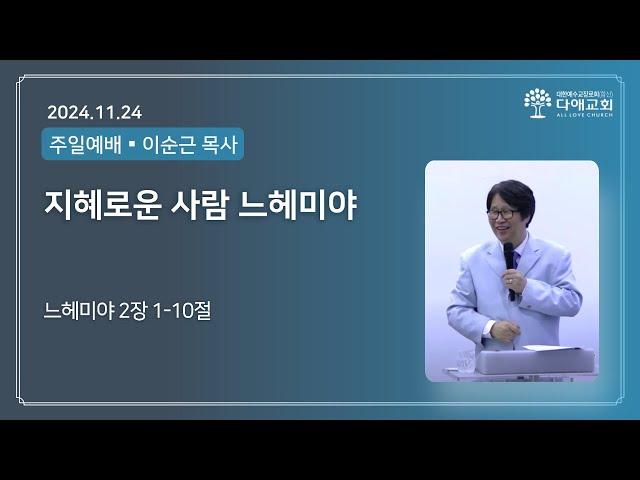 지혜로운 사람 느헤미야  | 다애교회 주일설교 이순근 목사 (2024-11-24)