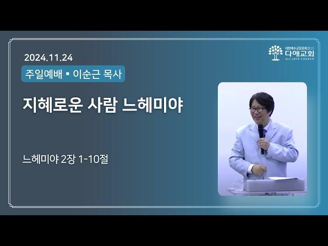 지혜로운 사람 느헤미야  | 다애교회 주일설교 이순근 목사 (2024-11-24)