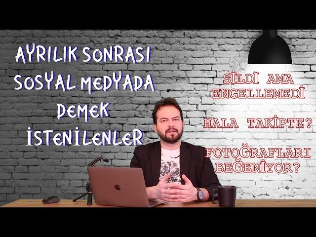 AYRILIK SONRASI SOSYAL MEDYADA YAPILANLAR NE ANLAMA GELİR? ENGELLEDİ? / TAKİBE DEVAM EDİYOR?