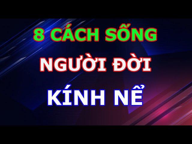 8 Cách Sống Cực Khôn Khéo Khiến Người Đời Kính Nể