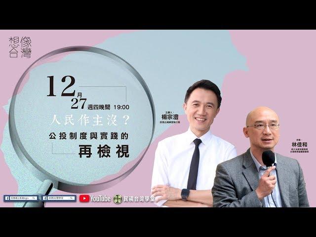 【民視台灣學堂】想像台灣：人民作主沒？公投制度與實踐的再檢視 2018.12.27 ─ 楊宗澧 X 特別來賓：林佳和