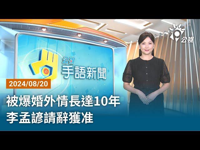 20240820 公視手語新聞 完整版｜被爆婚外情長達10年 李孟諺請辭獲准