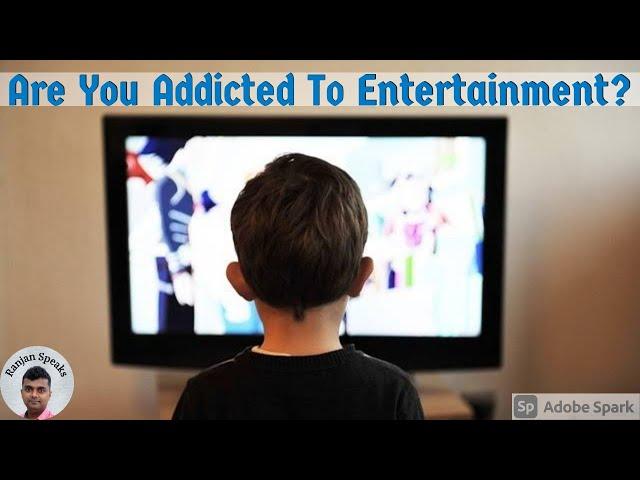 Are You Addicted to ENTERTAINMENT? You need to turn off the screen now!