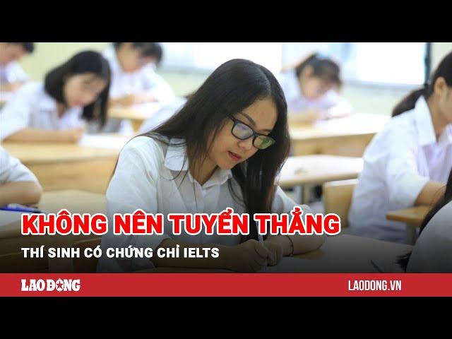 Không nên tuyển thẳng thí sinh có chứng chỉ IELTS | Báo Lao Động