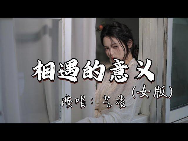 艺凌 - 相遇的意义（女版）『短暂的相遇 更像是惩罚，在错的时间遇见对的你，注定要相知相识又归零，至少曾拥有过你就足矣。』『动态歌词MV』