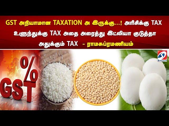 அரிசிக்கு TAX  உளுந்துக்கு TAX அதை அரைத்து இட்லியா குடுத்தா அதுக்கும் TAX  - ராமசுப்ரமணியம்