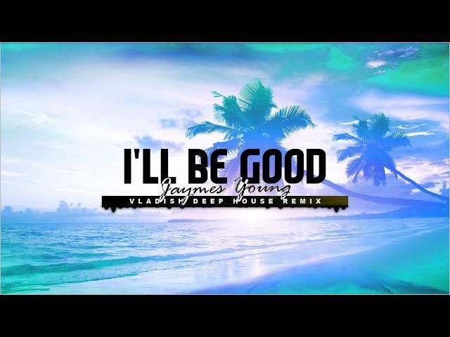 Jaymes Young - I'll Be Good ( Vladish Deep House Remix )