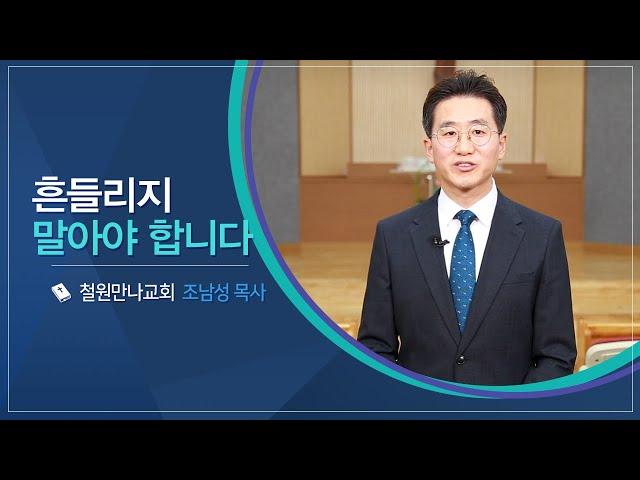 CTS신앙에세이 | '흔들리지 말아야 합니다' - 조남성 목사(철원만나교회)