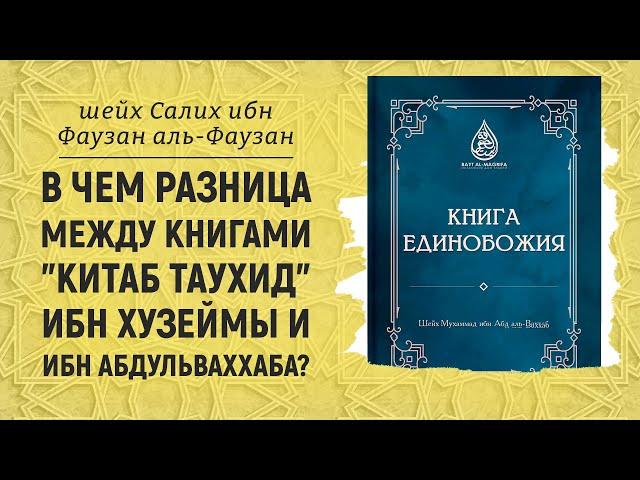 В чем разница между книгами "КИТАБ ТАУХИД" Ибн Хузеймы и ибн АбдульВаххаба? Шейх Салих аль-Фаузан