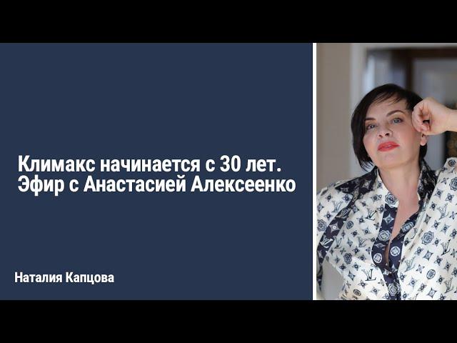 Климакс начинается с 30 лет. Эфир с Анастасией Алексеенко | Наталия Капцова