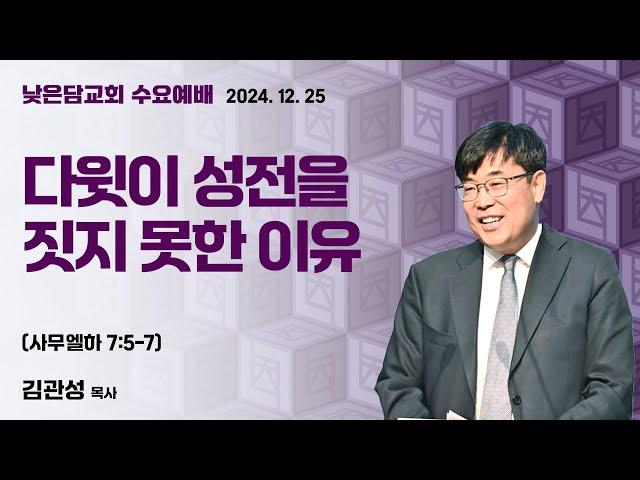 김관성 목사  낮은담교회 수요예배   2024. 12. 25 “다윗이 성전을 짓지 못한 이유”  사무엘하 7:5-7