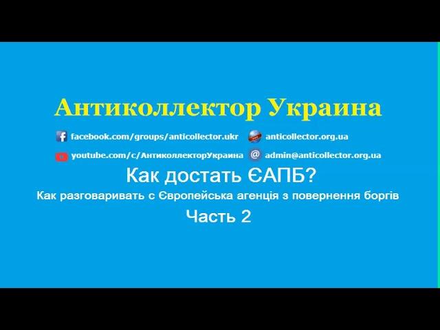 Как достать ЄАПБ? Как разговаривать с Європейська агенція з повернення боргів?  Часть 2