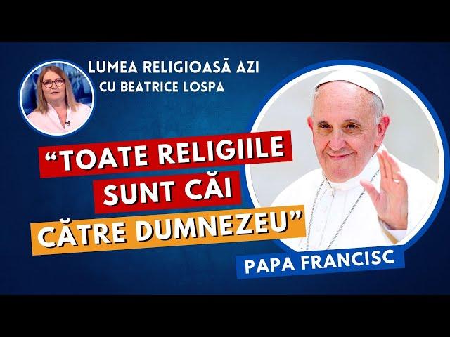 Toate religiile sunt căi către Dumnezeu, spune Papa Francisc | Lumea Religioasă Azi