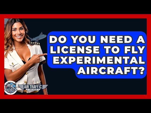 Do You Need A License To Fly Experimental Aircraft? - Air Traffic Insider