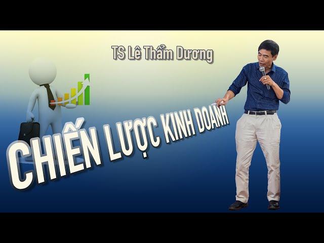 THIẾT LẬP CHIẾN LƯỢC KINH DOANH| TS LÊ THẨM DƯƠNG MỚI NHẤT NĂM 2020