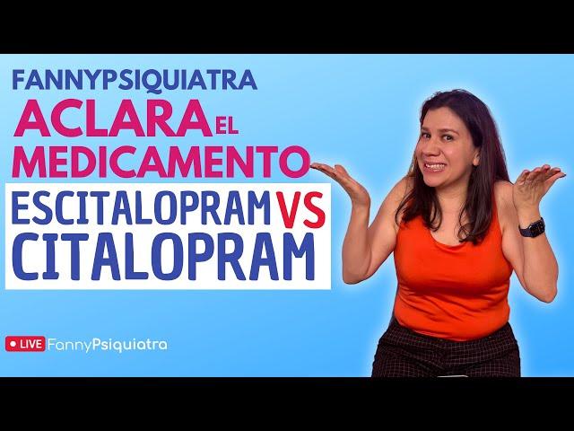 ESCITALOPRAM VS CITALOPRAM / FANNY PSIQUIATRA ACLARA EL MEDICAMENTO