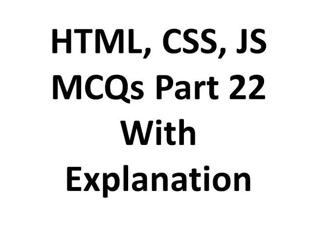HTML, CSS, JAVASCRIPT mcq questions with answers 22 with explanation, Web development, Job interview