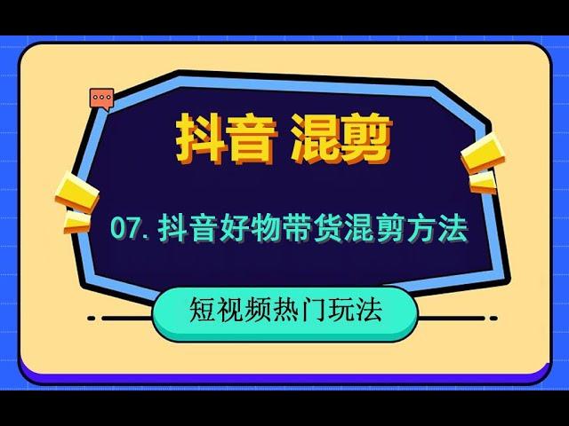 07 抖音好物带货如何混剪，抖音视频去重方法，保姆级教学。