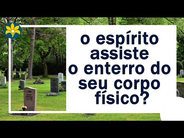 O ESPÍRITO ASSISTE O ENTERRO DO SEU CORPO FÍSICO?