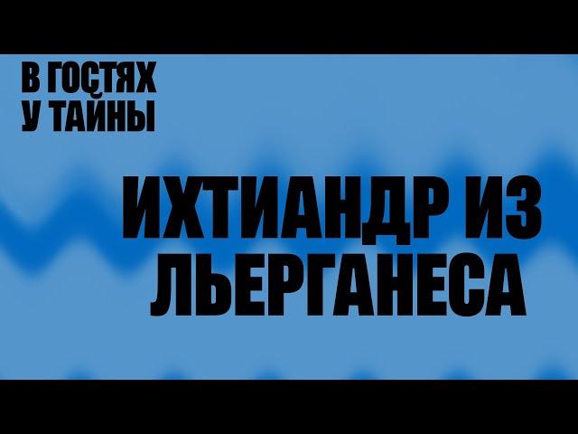 ИХТИАНДР ИЗ ЛЬЕРГАНЕСА (В гостях у тайны, вып. 20)