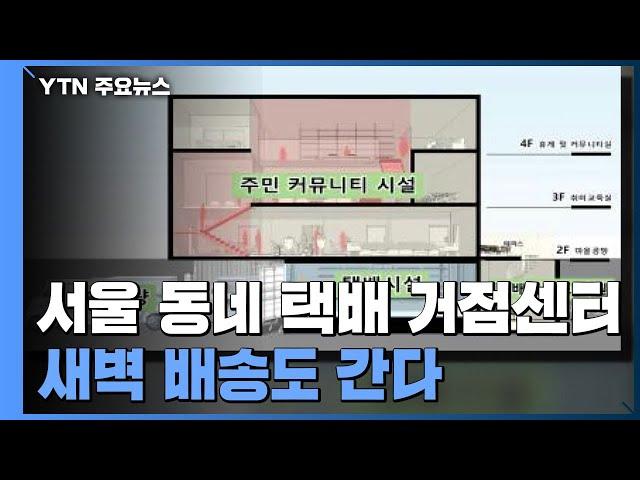 서울 '동네 택배 거점센터' 조성...새벽 배송도 간다 / YTN