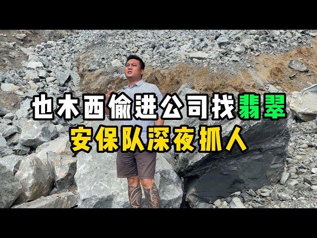 也木西偷进公司找翡翠！安保队深夜抓人！—— | 缅邦矿业阿维 | 缅甸翡翠矿区 | 翡翠源头 | 赌石 | 翡翠原石 | 缅甸宝石矿 | 缅甸金矿