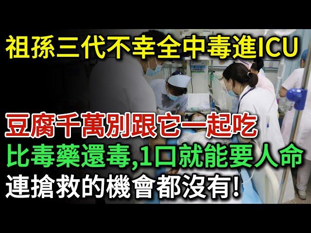 祖孫三代不幸全中毒進ICU！豆腐千萬別跟它一起吃，比砒霜還毒100倍！一口就能要人命！可能連搶救的機會都沒有！| 健康Talks | 豆腐 | 健康飲食 | 飲食健康 | 飲食禁忌 | 食物中毒