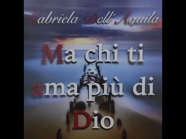 Ma chi ti ama più di Dio, cantato da Gabriela Dell'Aquila