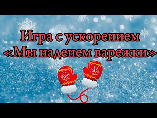 Игра с ускорением «МЫ НАДЕНЕМ ВАРЕЖКИ»