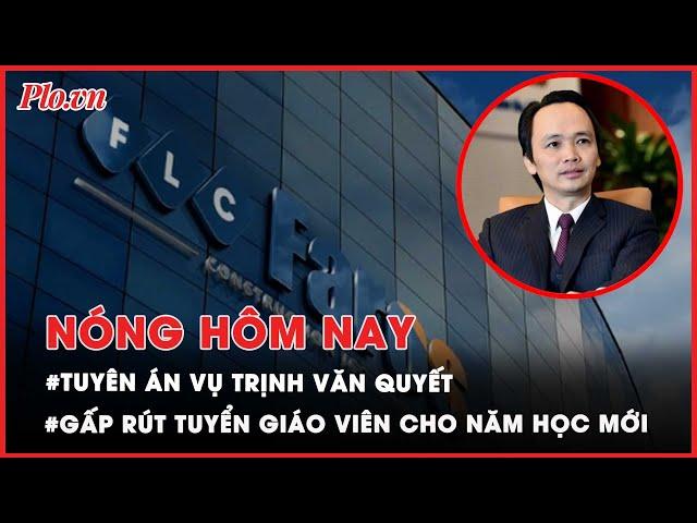 Nóng hôm nay: Hôm nay, tuyên án vụ Trịnh Văn Quyết - PLO