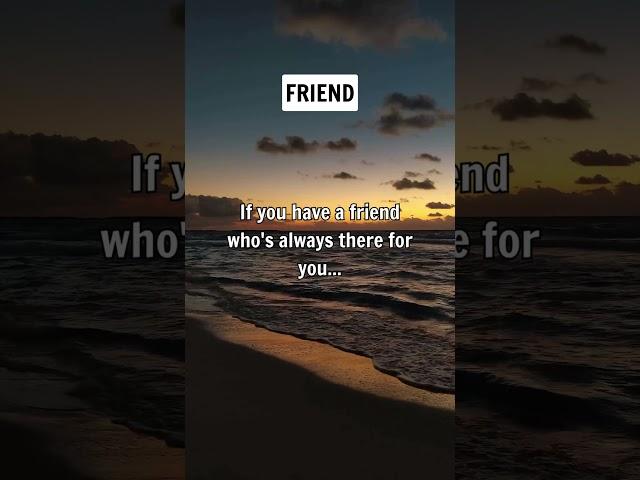 If you have a friend who's always there for you...