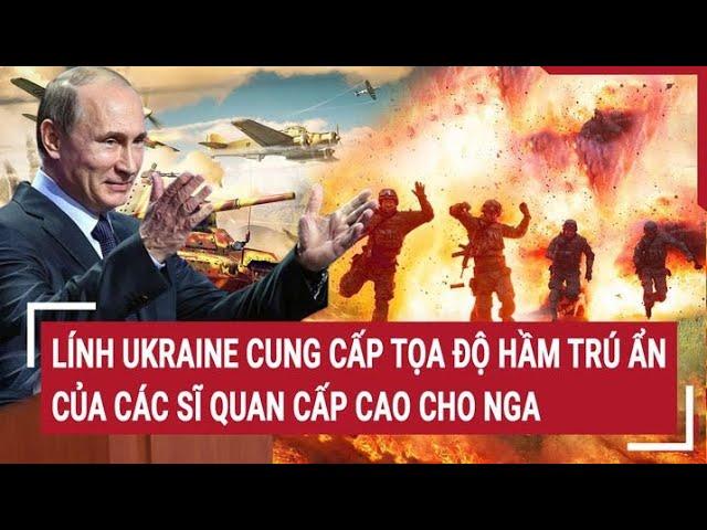 Chiến sự Nga - Ukraine: Lính Ukraine cung cấp tọa độ hầm trú ẩn của các sĩ quan cấp cao cho Nga