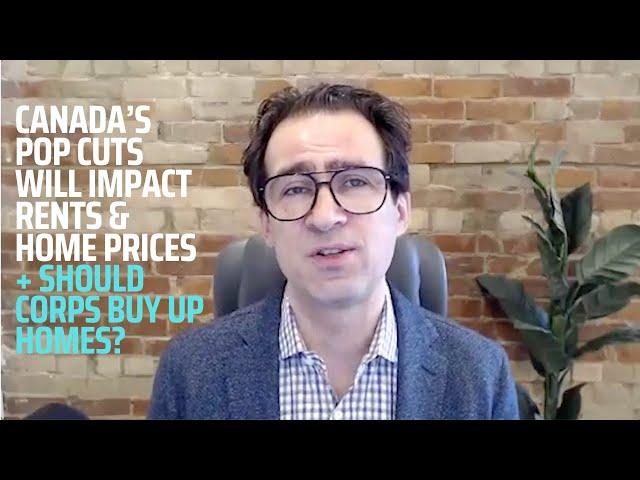 Canada's Population Cuts Will Impact Rents & Home Prices + Should Corps Buy Up Homes?