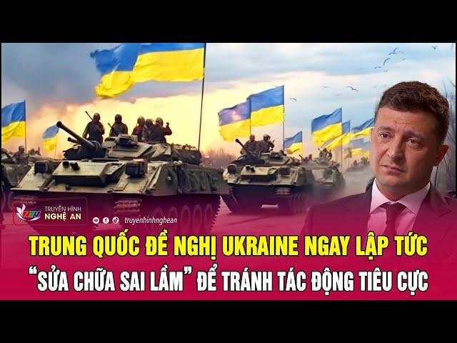 Trung Quốc đề nghị Ukraine ngay lập tức “sửa chữa sai lầm” để tránh tác động tiêu cực | Nghệ An TV