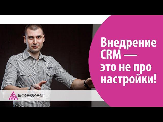 Внедрение CRM-системы - это не про настройки CRM-системы!