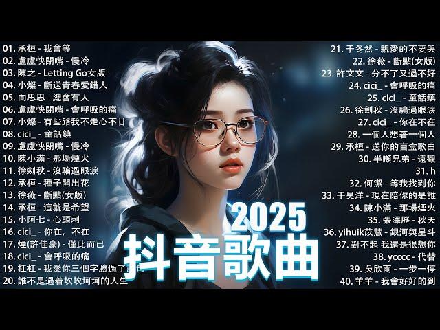 2025抖音最最最火 歌曲排行榜前六十名, 沒有聽完是你的損失！盧盧快閉嘴 - 會呼吸的痛, 承桓 - 我會等, 向思思 - 總會有人, 小燦-斷送青春愛錯人【抖音神曲】聽得最多的抖音歌曲 2024