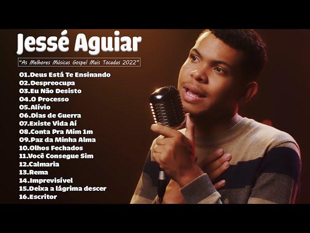 Jessé Aguiar As Melhores Músicas Gospel Mais Tocadas 2022 - Deus Está Te Ensinando, Eu Não Desisto