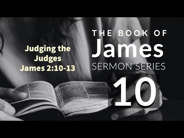 James Sermon Series 10. JUDGING THE JUDGES. James 2:10-13