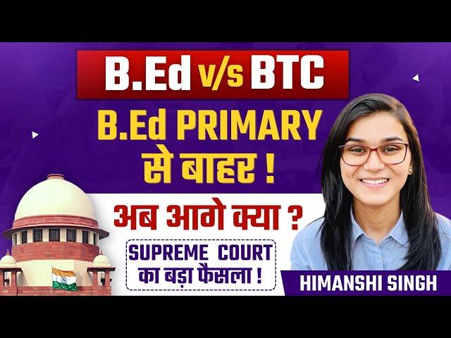 Supreme Court Decision on B.Ed vs BTC | B.Ed Primary से बाहर ? | Himanshi Singh