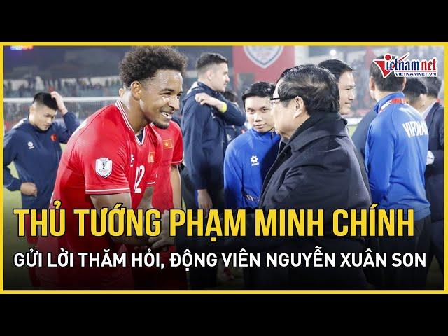 Thủ tướng Phạm Minh Chính gửi lời thăm hỏi, động viên cầu thủ Nguyễn Xuân Son | Báo VietNamNet