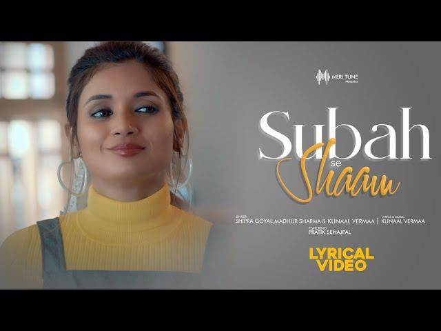 Subah Se Shaam (Lyrical) | Shipra Goyal | Madhur Sharma |  Kunaal V | Pratik sehajpal | hindi songs