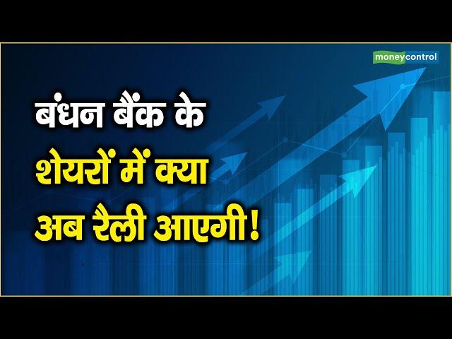 Bandhan Bank के शेयरों में क्या अब रैली आएगी!