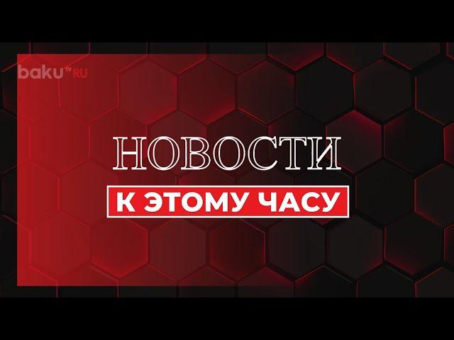 К Этому Часу | Краткий Обзор Новостей | Baku TV | RU #bakutvru