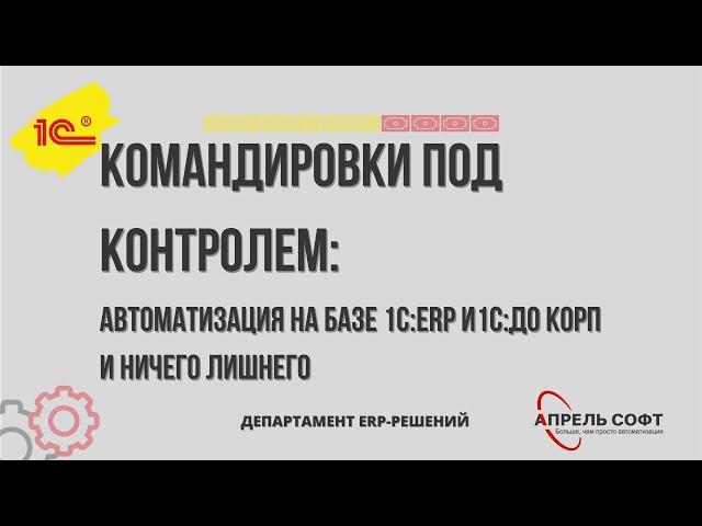 Командировки под контролем: автоматизация на базе 1С:ERP+1С:ДО КОРП и ничего лишнего